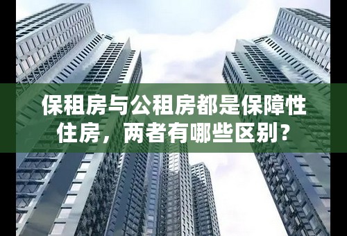 保租房与公租房都是保障性住房，两者有哪些区别？