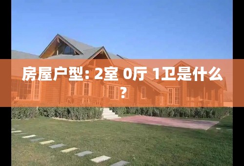 房屋户型: 2室 0厅 1卫是什么？