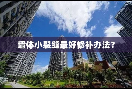 墙体小裂缝最好修补办法？