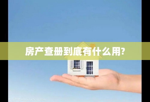 房产查册到底有什么用?