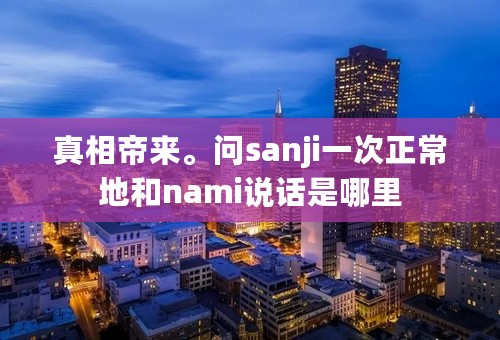 真相帝来。问sanji一次正常地和nami说话是哪里
