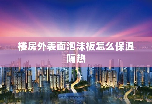 楼房外表面泡沫板怎么保温隔热