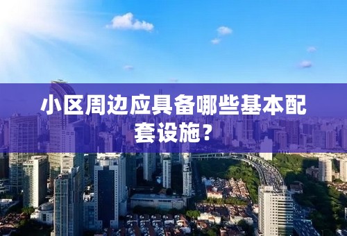 小区周边应具备哪些基本配套设施？