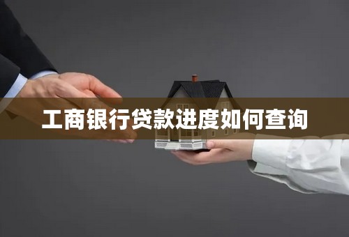工商银行贷款进度如何查询