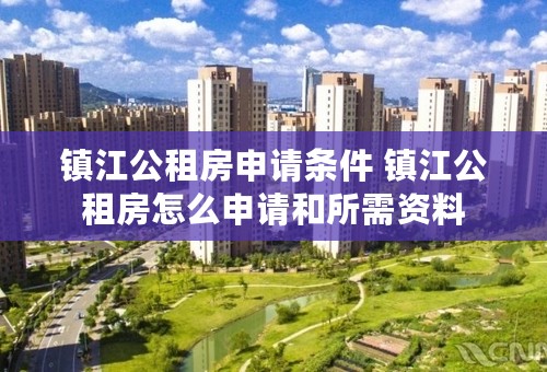 镇江公租房申请条件 镇江公租房怎么申请和所需资料