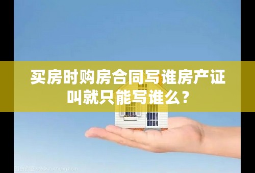 买房时购房合同写谁房产证叫就只能写谁么？