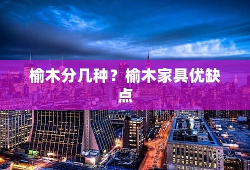 榆木分几种？榆木家具优缺点