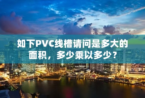 如下PVC线槽请问是多大的面积，多少乘以多少？