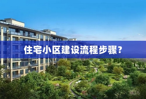 住宅小区建设流程步骤？