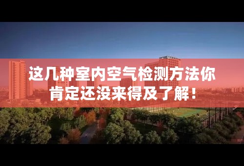 这几种室内空气检测方法你肯定还没来得及了解！