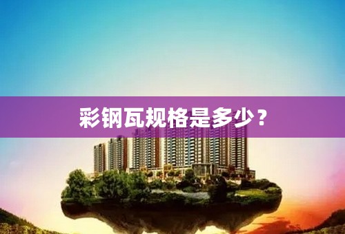 彩钢瓦规格是多少？