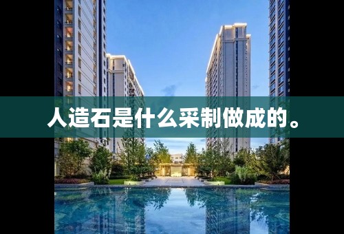 人造石是什么采制做成的。