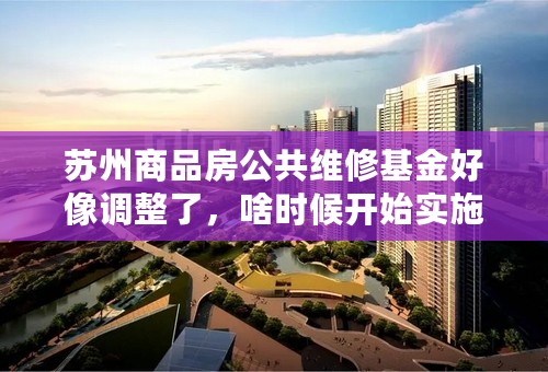 苏州商品房公共维修基金好像调整了，啥时候开始实施的？