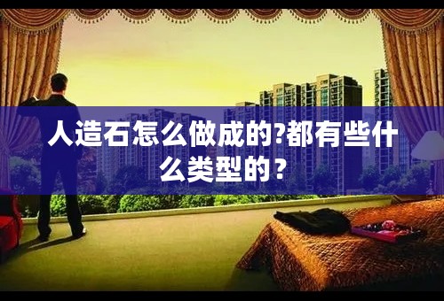 人造石怎么做成的?都有些什么类型的？