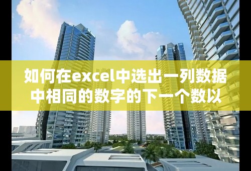 如何在excel中选出一列数据中相同的数字的下一个数以及之前的三个数？