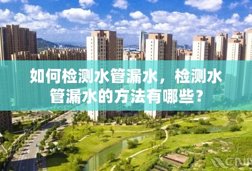 如何检测水管漏水，检测水管漏水的方法有哪些？