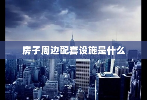 房子周边配套设施是什么