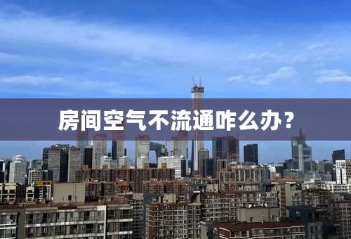 房间空气不流通咋么办？