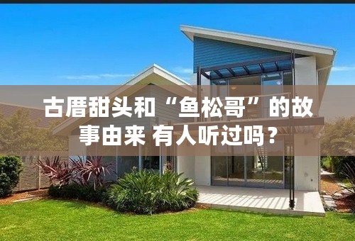 古厝甜头和“鱼松哥”的故事由来 有人听过吗？