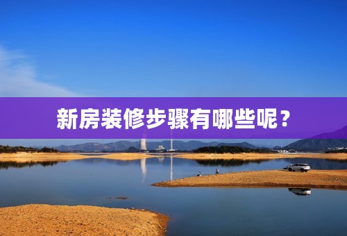 新房装修步骤有哪些呢？