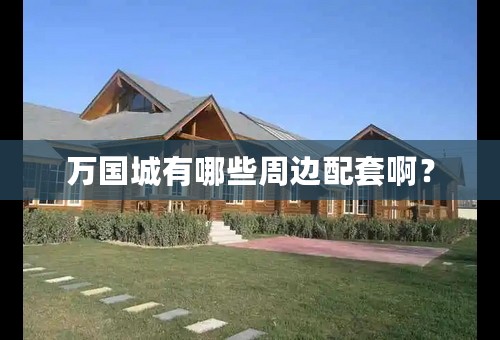 万国城有哪些周边配套啊？