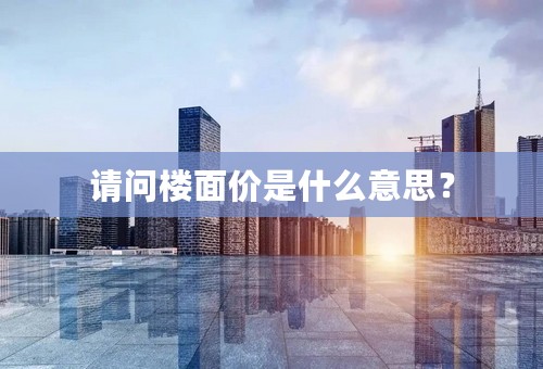 请问楼面价是什么意思？