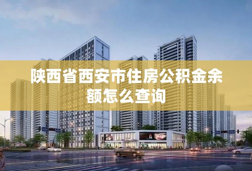 陕西省西安市住房公积金余额怎么查询