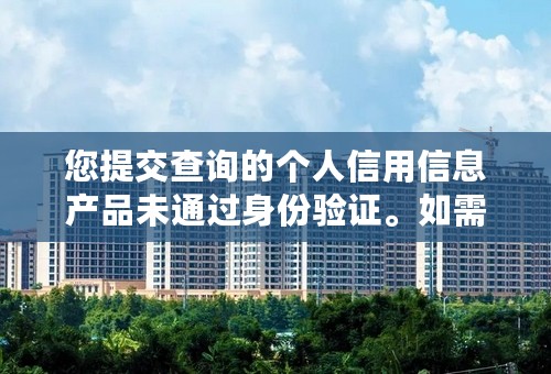您提交查询的个人信用信息产品未通过身份验证。如需查询，请重新提交查询申请。【人行征信中心】怎么弄？