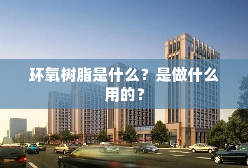 环氧树脂是什么？是做什么用的？