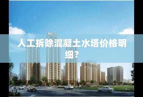 人工拆除混凝土水塔价格明细？