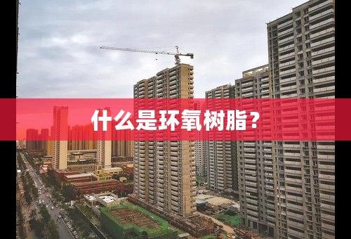 什么是环氧树脂？