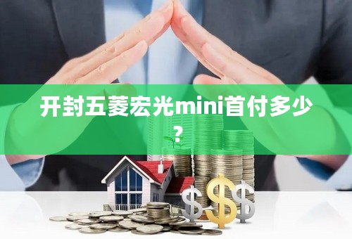 开封五菱宏光mini首付多少？