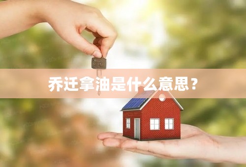 乔迁拿油是什么意思？