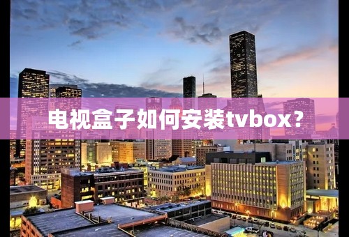 电视盒子如何安装tvbox？