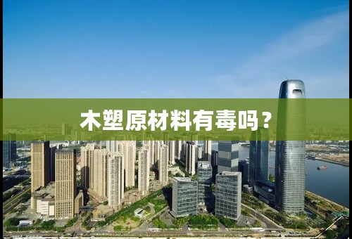 木塑原材料有毒吗？