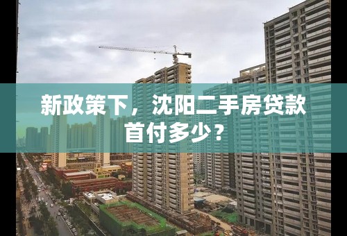 新政策下，沈阳二手房贷款首付多少？