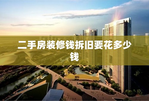二手房装修钱拆旧要花多少钱