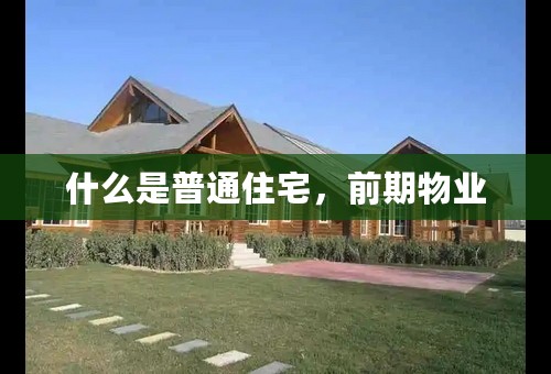 什么是普通住宅，前期物业