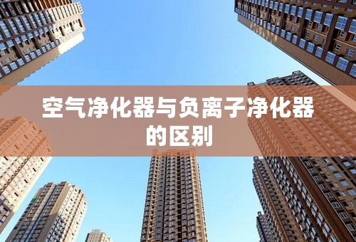 空气净化器与负离子净化器的区别