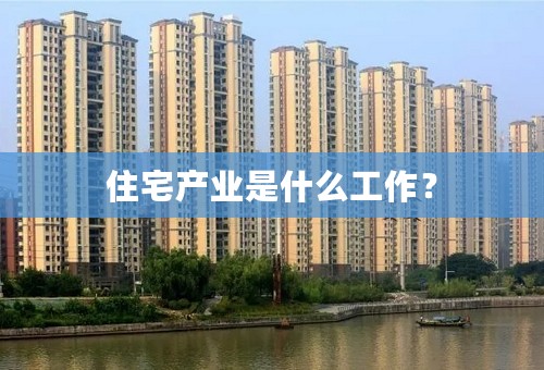 住宅产业是什么工作？