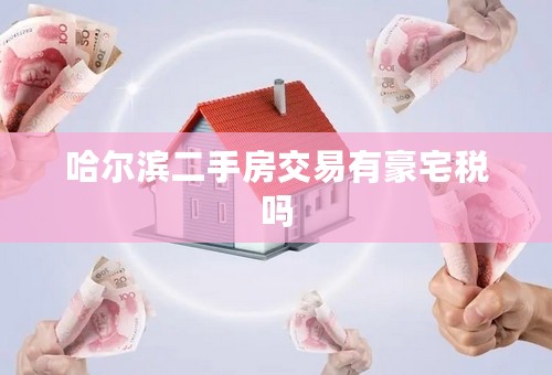 哈尔滨二手房交易有豪宅税吗