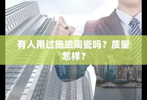 有人用过施琅陶瓷吗？质量怎样？