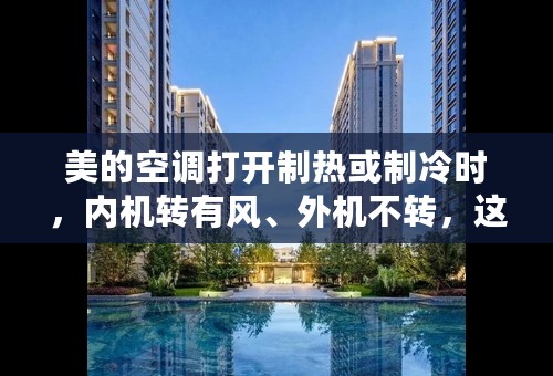 美的空调打开制热或制冷时，内机转有风、外机不转，这是什么原因？
