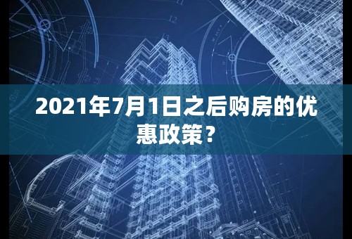 2021年7月1日之后购房的优惠政策？