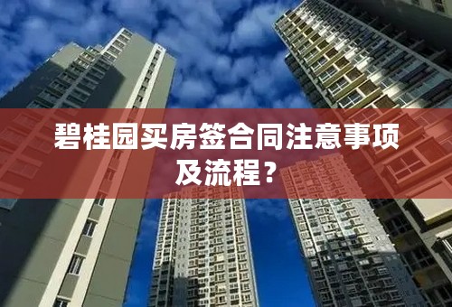 碧桂园买房签合同注意事项及流程？