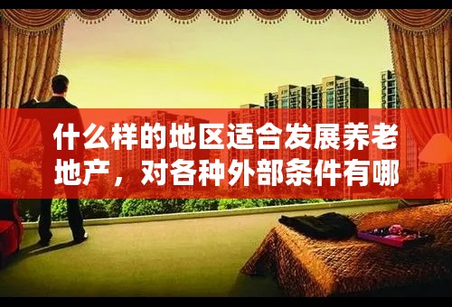 什么样的地区适合发展养老地产，对各种外部条件有哪些要求？