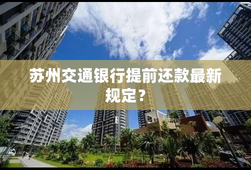 苏州交通银行提前还款最新规定？
