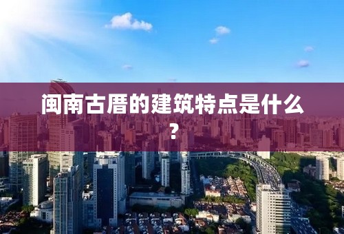 闽南古厝的建筑特点是什么？
