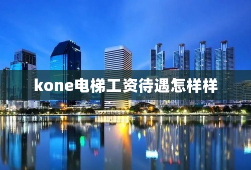 kone电梯工资待遇怎样样