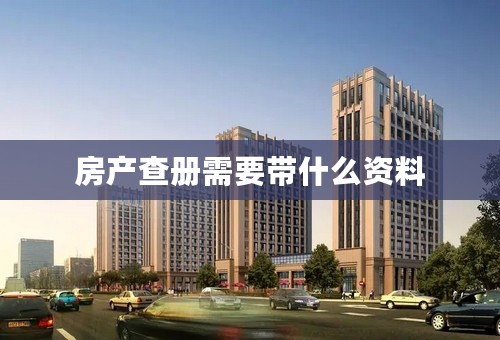 房产查册需要带什么资料